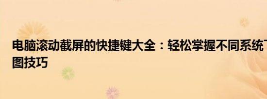 电脑滚动截屏的快捷键大全：轻松掌握不同系统下的滚动截图技巧