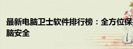 最新电脑卫士软件排行榜：全方位保护你的电脑安全