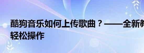 酷狗音乐如何上传歌曲？——全新教程带你轻松操作