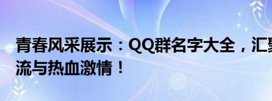 青春风采展示：QQ群名字大全，汇聚时代潮流与热血激情！