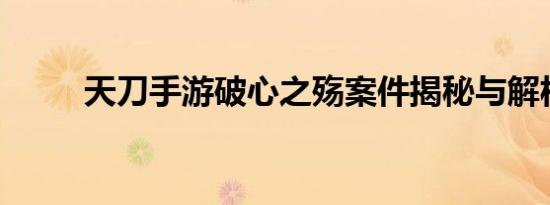 天刀手游破心之殇案件揭秘与解析
