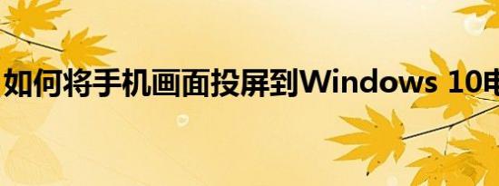 如何将手机画面投屏到Windows 10电脑上？