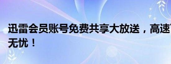 迅雷会员账号免费共享大放送，高速下载尽享无忧！