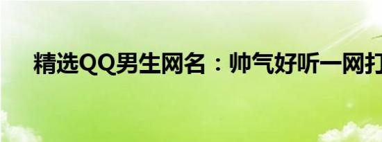 精选QQ男生网名：帅气好听一网打尽！