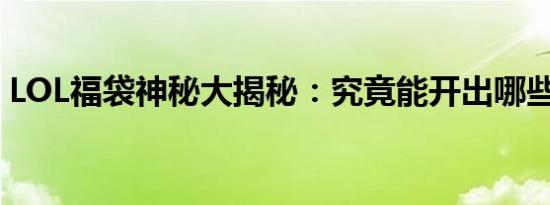 LOL福袋神秘大揭秘：究竟能开出哪些惊喜？