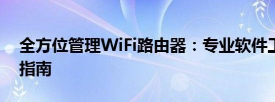 全方位管理WiFi路由器：专业软件工具精选指南