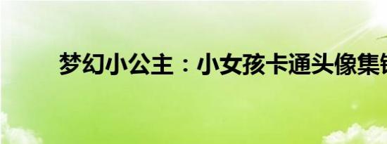 梦幻小公主：小女孩卡通头像集锦