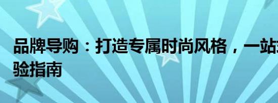 品牌导购：打造专属时尚风格，一站式购物体验指南