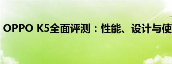OPPO K5全面评测：性能、设计与使用体验