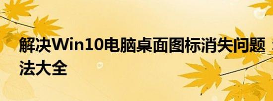 解决Win10电脑桌面图标消失问题：恢复方法大全