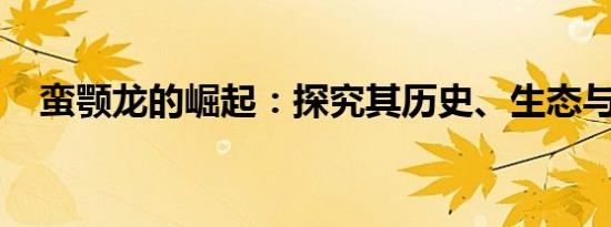蛮颚龙的崛起：探究其历史、生态与力量