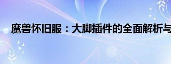 魔兽怀旧服：大脚插件的全面解析与指南