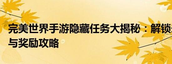 完美世界手游隐藏任务大揭秘：解锁未知成就与奖励攻略