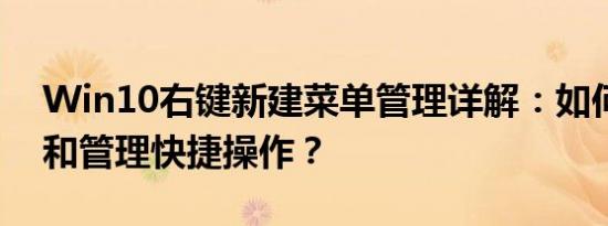 Win10右键新建菜单管理详解：如何自定义和管理快捷操作？