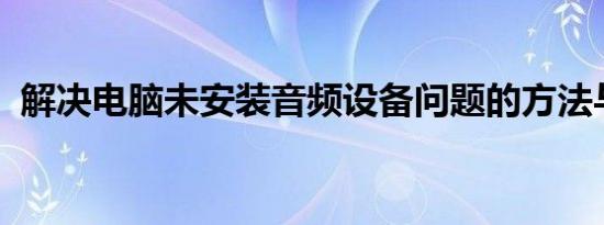 解决电脑未安装音频设备问题的方法与步骤