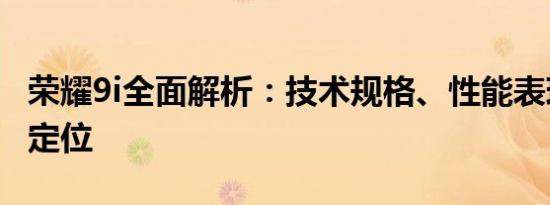 荣耀9i全面解析：技术规格、性能表现与市场定位