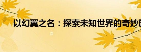 以幻翼之名：探索未知世界的奇妙旅程
