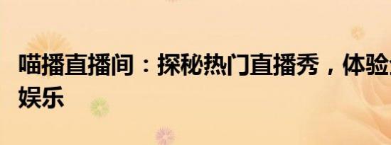 喵播直播间：探秘热门直播秀，体验全新互动娱乐