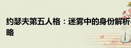 约瑟夫第五人格：迷雾中的身份解析与深度攻略