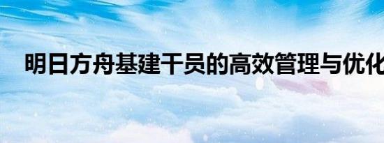 明日方舟基建干员的高效管理与优化策略