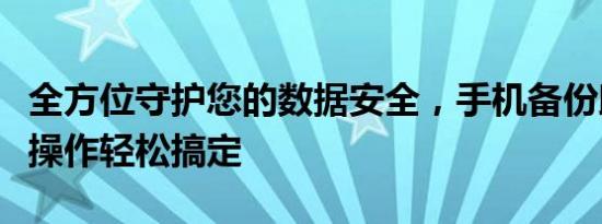 全方位守护您的数据安全，手机备份助手一键操作轻松搞定