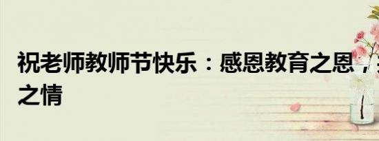 祝老师教师节快乐：感恩教育之恩，共贺佳节之情