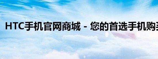 HTC手机官网商城 - 您的首选手机购买平台