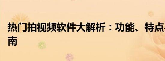 热门拍视频软件大解析：功能、特点与使用指南