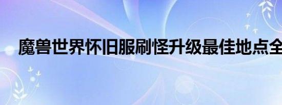 魔兽世界怀旧服刷怪升级最佳地点全解析