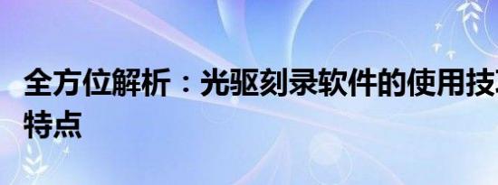 全方位解析：光驱刻录软件的使用技巧与功能特点