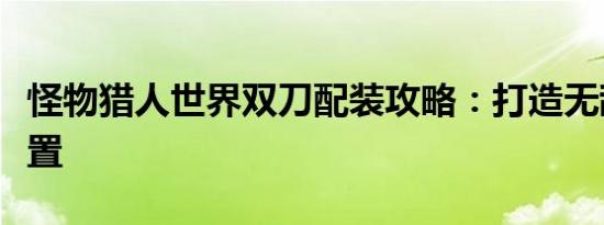 怪物猎人世界双刀配装攻略：打造无敌战斗配置