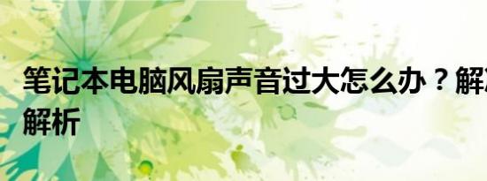 笔记本电脑风扇声音过大怎么办？解决策略全解析