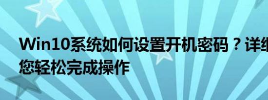 Win10系统如何设置开机密码？详细教程带您轻松完成操作