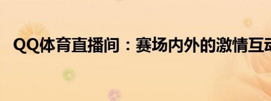 QQ体育直播间：赛场内外的激情互动时刻