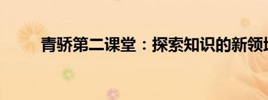 青骄第二课堂：探索知识的新领地