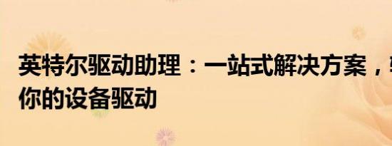 英特尔驱动助理：一站式解决方案，轻松管理你的设备驱动