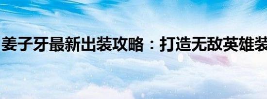姜子牙最新出装攻略：打造无敌英雄装备组合