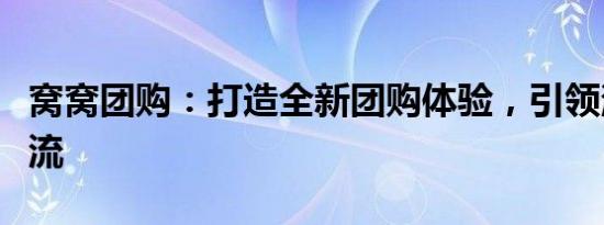 窝窝团购：打造全新团购体验，引领消费新潮流