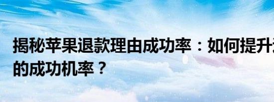 揭秘苹果退款理由成功率：如何提升退款申请的成功机率？