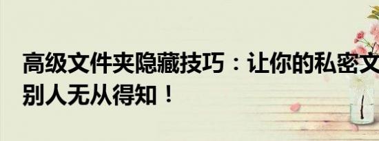 高级文件夹隐藏技巧：让你的私密文件隐身，别人无从得知！
