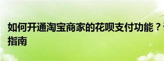 如何开通淘宝商家的花呗支付功能？详细步骤指南