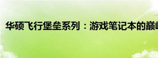 华硕飞行堡垒系列：游戏笔记本的巅峰之作