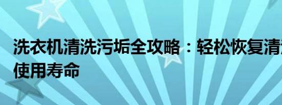 洗衣机清洗污垢全攻略：轻松恢复清洁，延长使用寿命