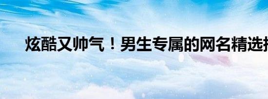 炫酷又帅气！男生专属的网名精选指南