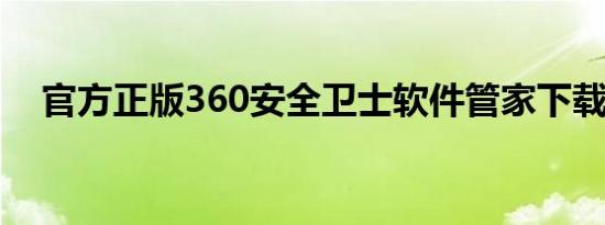 官方正版360安全卫士软件管家下载专区