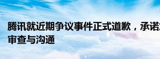腾讯就近期争议事件正式道歉，承诺加强内部审查与沟通