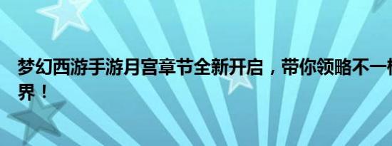 梦幻西游手游月宫章节全新开启，带你领略不一样的西游世界！