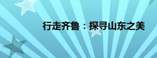 行走齐鲁：探寻山东之美