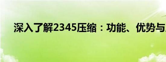 深入了解2345压缩：功能、优势与应用