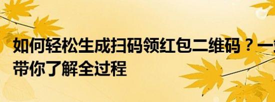 如何轻松生成扫码领红包二维码？一站式教程带你了解全过程